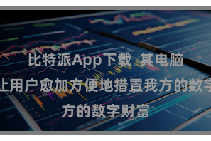 比特派App下载  其电脑版能让用户愈加方便地措置我方的数字财富